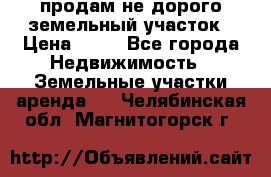 продам не дорого земельный участок › Цена ­ 80 - Все города Недвижимость » Земельные участки аренда   . Челябинская обл.,Магнитогорск г.